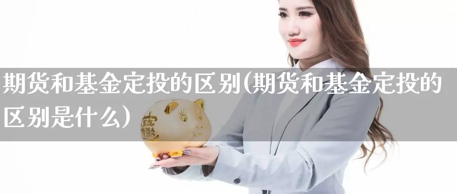 期货和基金定投的区别(期货和基金定投的区别是什么)_https://www.ercigouzaozhubeng.com_A股市场_第1张