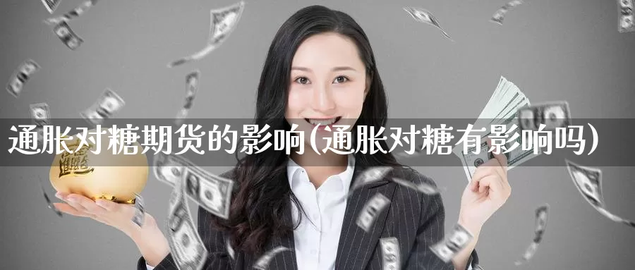 通胀对糖期货的影响(通胀对糖有影响吗)_https://www.ercigouzaozhubeng.com_理财中心_第1张