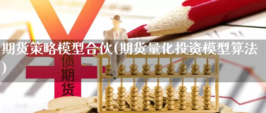 期货策略模型合伙(期货量化投资模型算法)_https://www.ercigouzaozhubeng.com_理财中心_第1张