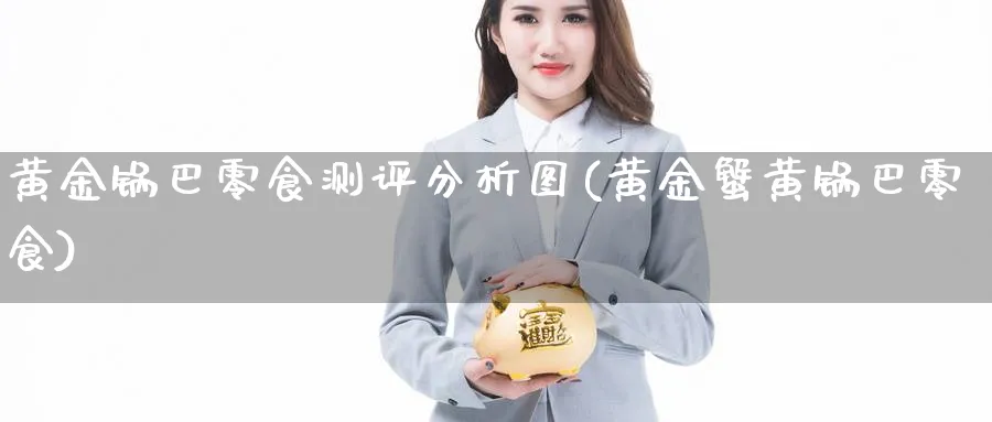 黄金锅巴零食测评分析图(黄金蟹黄锅巴零食)_https://www.ercigouzaozhubeng.com_黄金_第1张