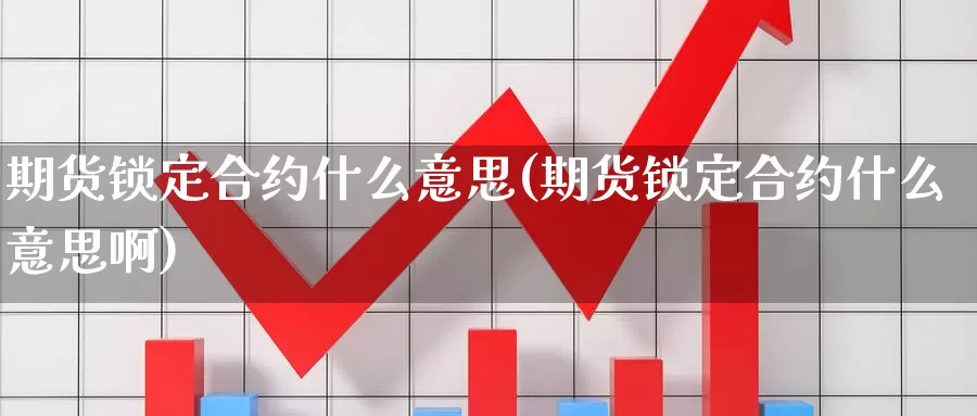 期货锁定合约什么意思(期货锁定合约什么意思啊)_https://www.ercigouzaozhubeng.com_期货技术_第1张