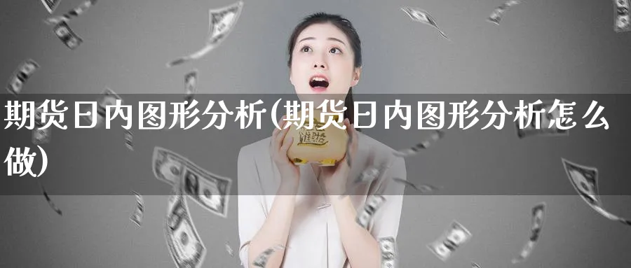 期货日内图形分析(期货日内图形分析怎么做)_https://www.ercigouzaozhubeng.com_期货_第1张