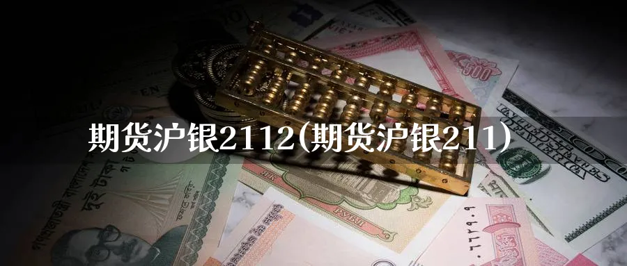 期货沪银2112(期货沪银211)_https://www.ercigouzaozhubeng.com_K线技巧_第1张