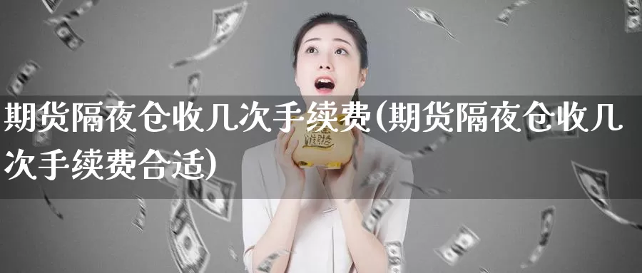 期货隔夜仓收几次手续费(期货隔夜仓收几次手续费合适)_https://www.ercigouzaozhubeng.com_A股走势_第1张