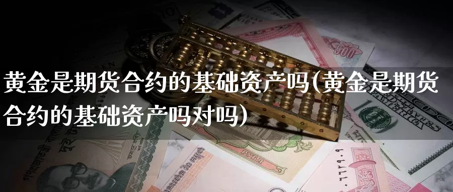 黄金是期货合约的基础资产吗(黄金是期货合约的基础资产吗对吗)_https://www.ercigouzaozhubeng.com_纳指期货_第1张