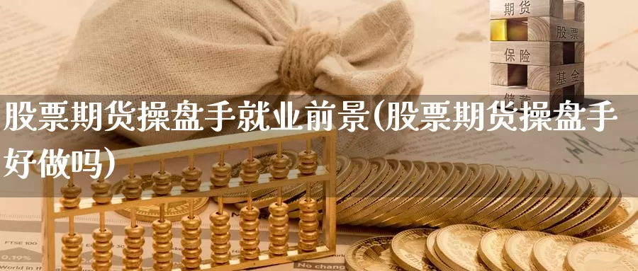 股票期货操盘手就业前景(股票期货操盘手好做吗)_https://www.ercigouzaozhubeng.com_理财中心_第1张