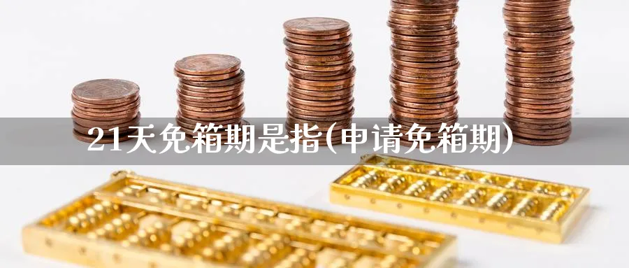 21天免箱期是指(申请免箱期)_https://www.ercigouzaozhubeng.com_K线技巧_第1张