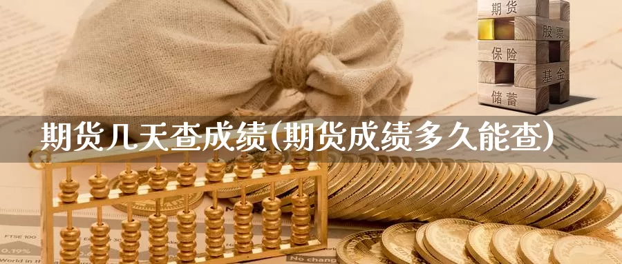 期货几天查成绩(期货成绩多久能查)_https://www.ercigouzaozhubeng.com_A股市场_第1张