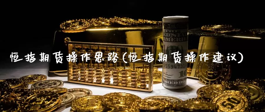 恒指期货操作思路(恒指期货操作建议)_https://www.ercigouzaozhubeng.com_债券分析_第1张