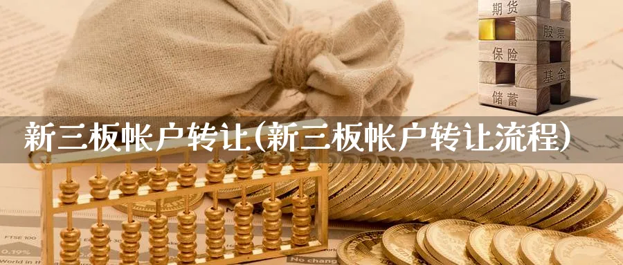 新三板帐户转让(新三板帐户转让流程)_https://www.ercigouzaozhubeng.com_期货_第1张