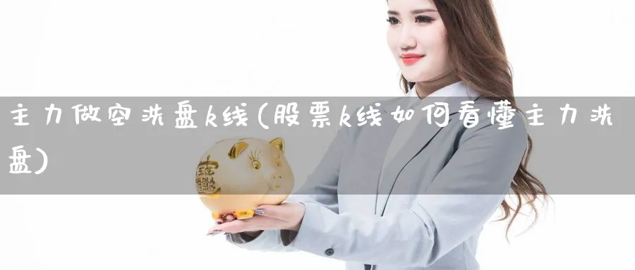 主力做空洗盘k线(股票k线如何看懂主力洗盘)_https://www.ercigouzaozhubeng.com_理财知识_第1张