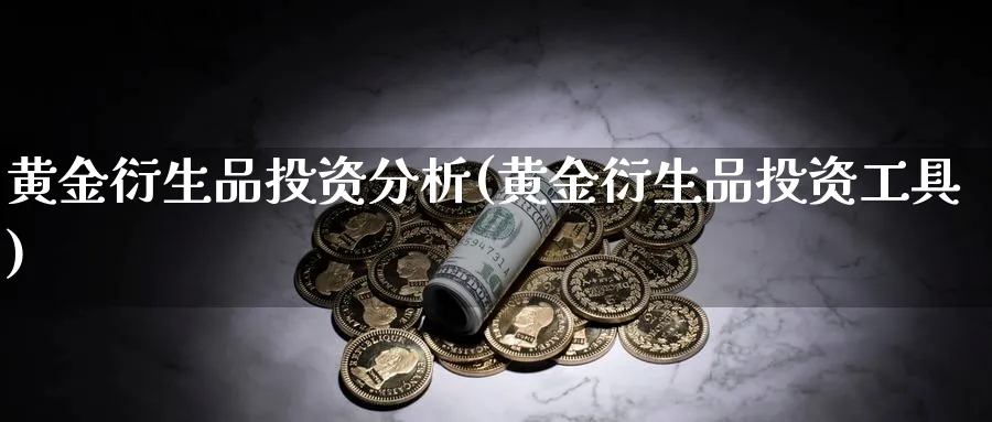 黄金衍生品投资分析(黄金衍生品投资工具)_https://www.ercigouzaozhubeng.com_黄金_第1张