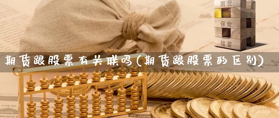 期货跟股票有关联吗(期货跟股票的区别)_https://www.ercigouzaozhubeng.com_债券分析_第1张