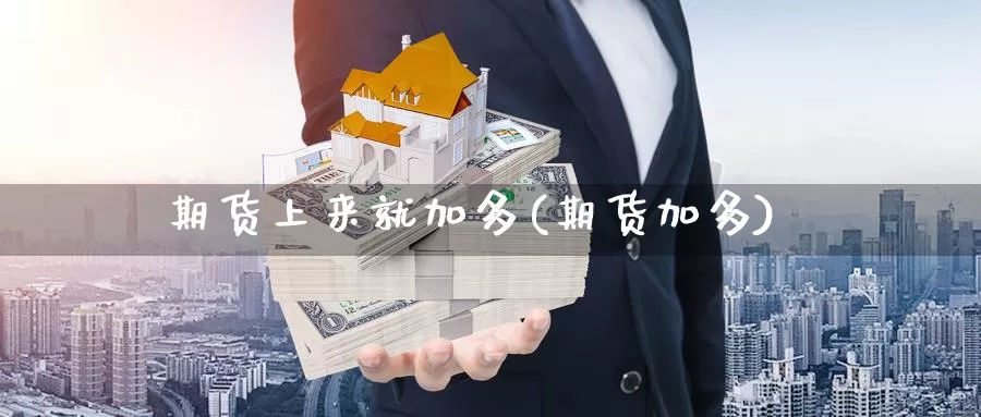 期货上来就加多(期货加多)_https://www.ercigouzaozhubeng.com_恒指期货_第1张