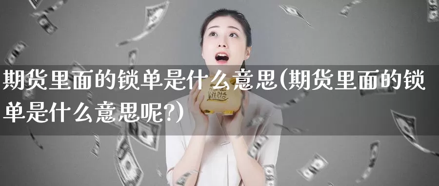 期货里面的锁单是什么意思(期货里面的锁单是什么意思呢?)_https://www.ercigouzaozhubeng.com_期货分析_第1张