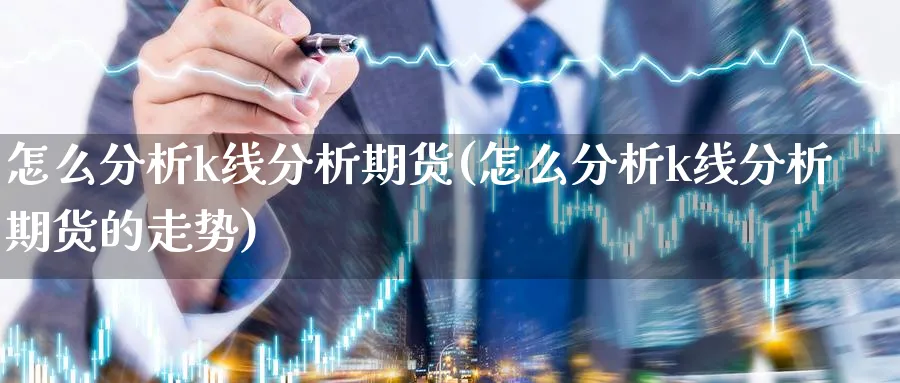 怎么分析k线分析期货(怎么分析k线分析期货的走势)_https://www.ercigouzaozhubeng.com_期货_第1张