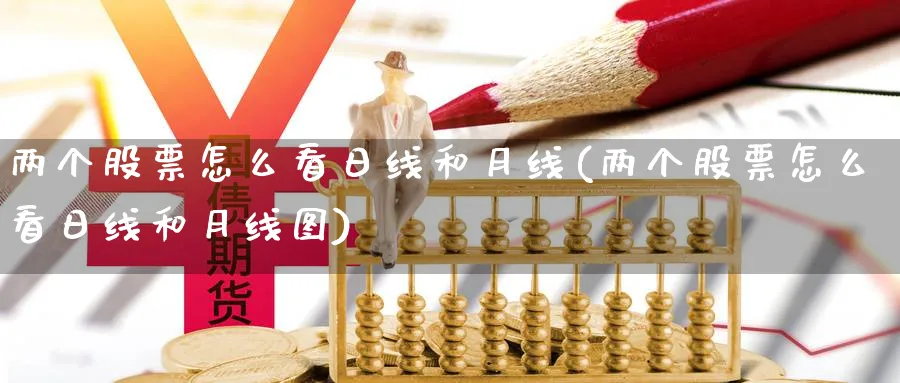 两个股票怎么看日线和月线(两个股票怎么看日线和月线图)_https://www.ercigouzaozhubeng.com_股票市场_第1张