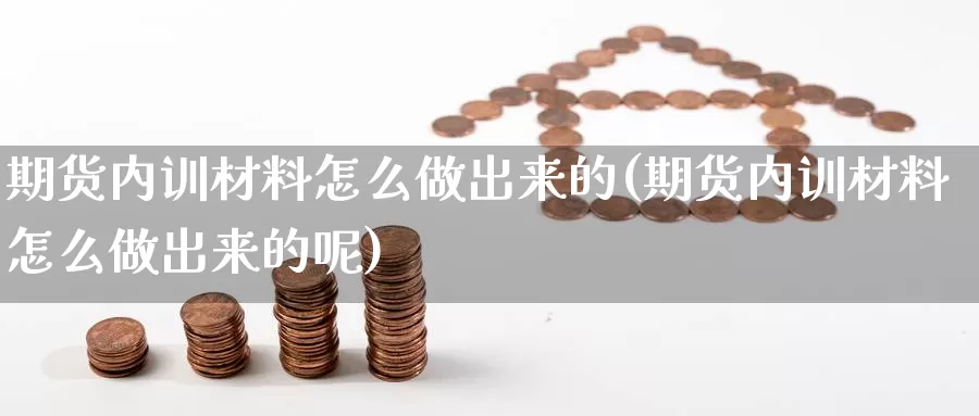 期货内训材料怎么做出来的(期货内训材料怎么做出来的呢)_https://www.ercigouzaozhubeng.com_债券分析_第1张