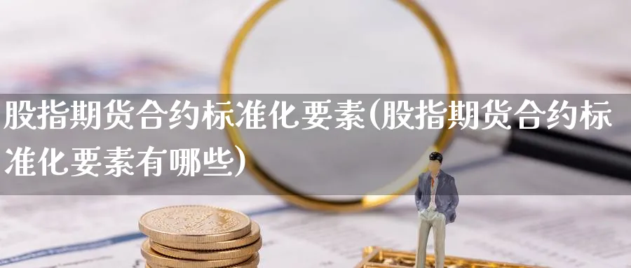 股指期货合约标准化要素(股指期货合约标准化要素有哪些)_https://www.ercigouzaozhubeng.com_K线技巧_第1张