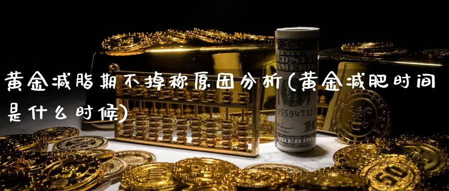 黄金减脂期不掉称原因分析(黄金减肥时间是什么时候)_https://www.ercigouzaozhubeng.com_黄金_第1张