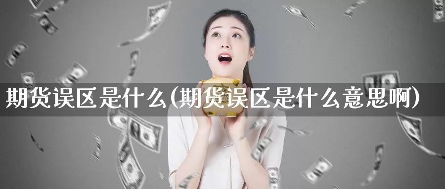 期货误区是什么(期货误区是什么意思啊)_https://www.ercigouzaozhubeng.com_K线技巧_第1张