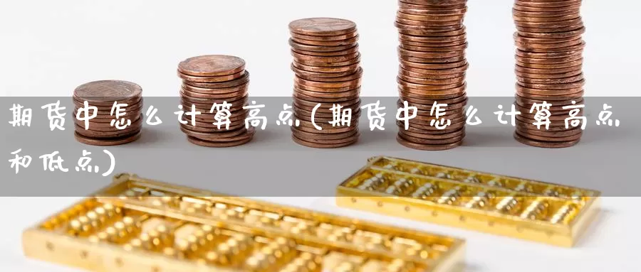 期货中怎么计算高点(期货中怎么计算高点和低点)_https://www.ercigouzaozhubeng.com_A股走势_第1张