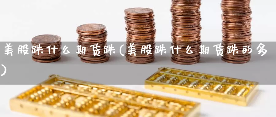 美股跌什么期货跌(美股跌什么期货跌的多)_https://www.ercigouzaozhubeng.com_期货技术_第1张