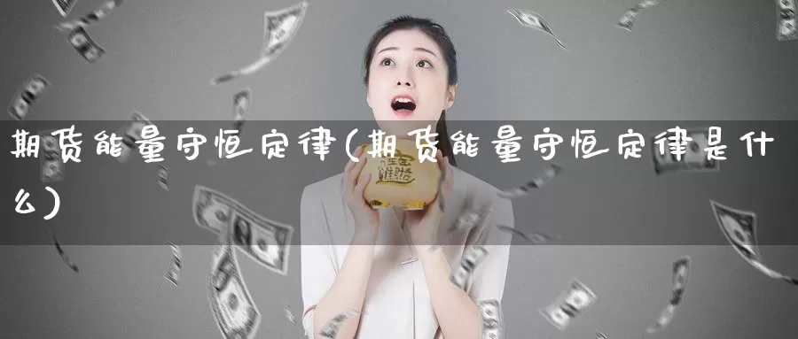 期货能量守恒定律(期货能量守恒定律是什么)_https://www.ercigouzaozhubeng.com_大盘指标_第1张