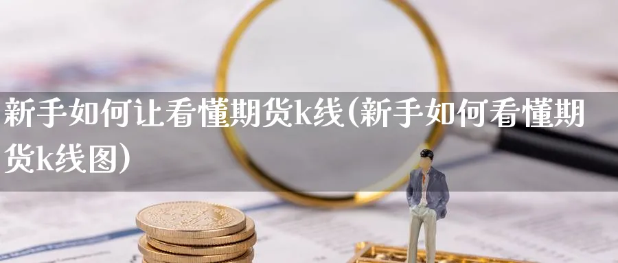 新手如何让看懂期货k线(新手如何看懂期货k线图)_https://www.ercigouzaozhubeng.com_K线分析_第1张