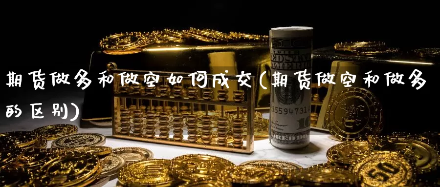 期货做多和做空如何成交(期货做空和做多的区别)_https://www.ercigouzaozhubeng.com_A股市场_第1张