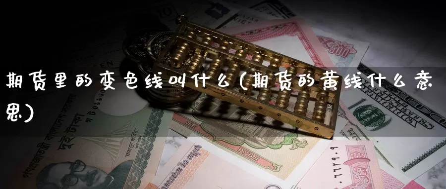 期货里的变色线叫什么(期货的黄线什么意思)_https://www.ercigouzaozhubeng.com_K线技巧_第1张