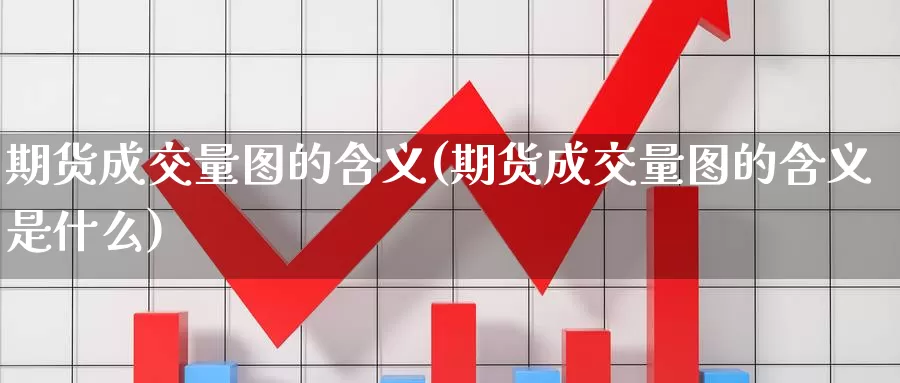 期货成交量图的含义(期货成交量图的含义是什么)_https://www.ercigouzaozhubeng.com_K线中心_第1张