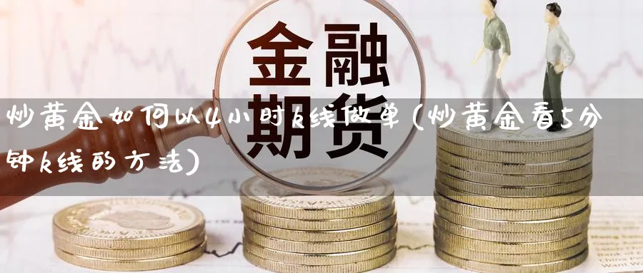 炒黄金如何以4小时k线做单(炒黄金看5分钟k线的方法)_https://www.ercigouzaozhubeng.com_理财知识_第1张