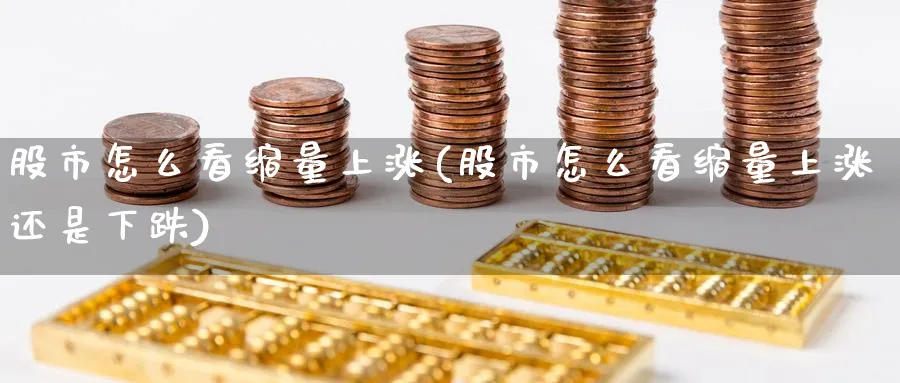 股市怎么看缩量上涨(股市怎么看缩量上涨还是下跌)_https://www.ercigouzaozhubeng.com_股市要闻_第1张