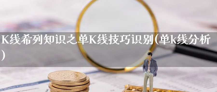 K线希列知识之单K线技巧识别(单k线分析)_https://www.ercigouzaozhubeng.com_K线分析_第1张