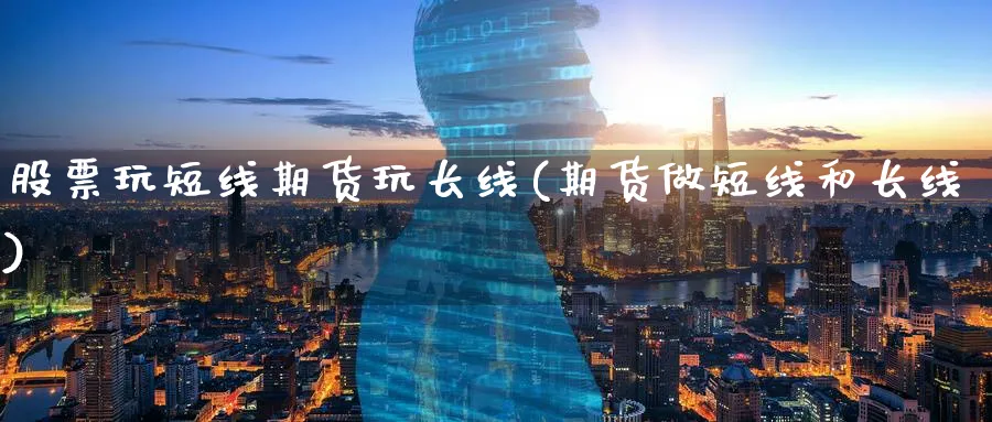 股票玩短线期货玩长线(期货做短线和长线)_https://www.ercigouzaozhubeng.com_A股走势_第1张