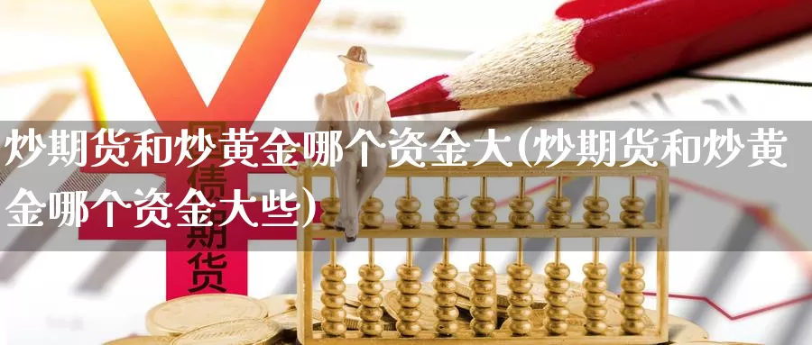 炒期货和炒黄金哪个资金大(炒期货和炒黄金哪个资金大些)_https://www.ercigouzaozhubeng.com_纳指期货_第1张