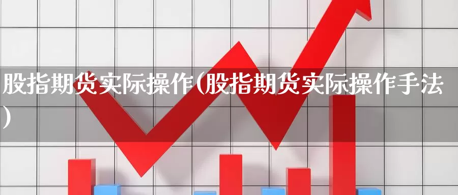 股指期货实际操作(股指期货实际操作手法)_https://www.ercigouzaozhubeng.com_原油期货_第1张