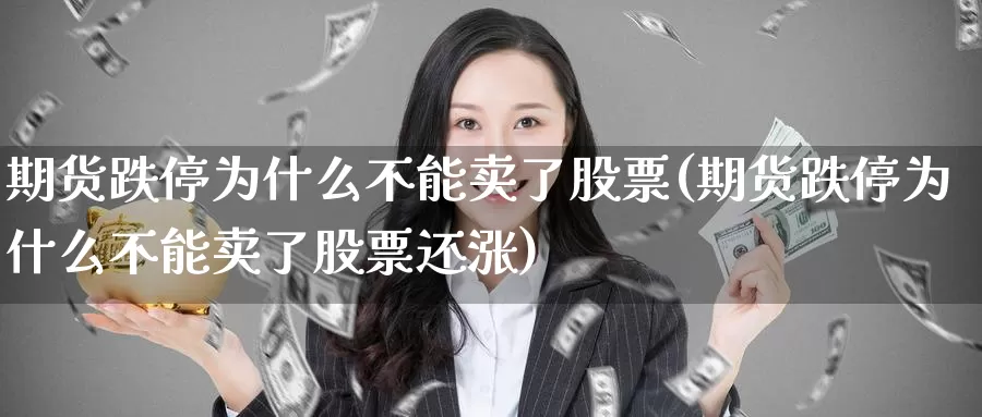 期货跌停为什么不能卖了股票(期货跌停为什么不能卖了股票还涨)_https://www.ercigouzaozhubeng.com_债券分析_第1张