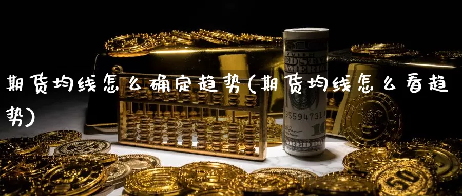 期货均线怎么确定趋势(期货均线怎么看趋势)_https://www.ercigouzaozhubeng.com_黄金资讯_第1张