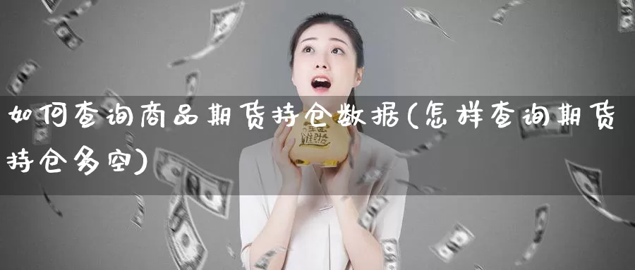 如何查询商品期货持仓数据(怎样查询期货持仓多空)_https://www.ercigouzaozhubeng.com_大盘指标_第1张