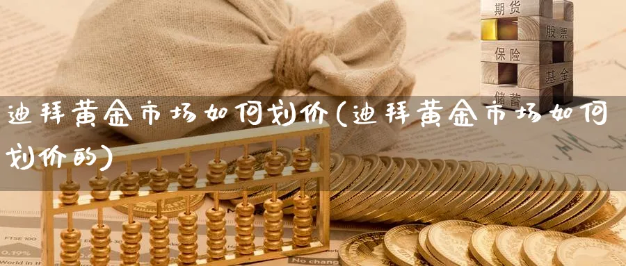 迪拜黄金市场如何划价(迪拜黄金市场如何划价的)_https://www.ercigouzaozhubeng.com_黄金_第1张