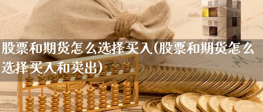 股票和期货怎么选择买入(股票和期货怎么选择买入和卖出)_https://www.ercigouzaozhubeng.com_股票市场_第1张