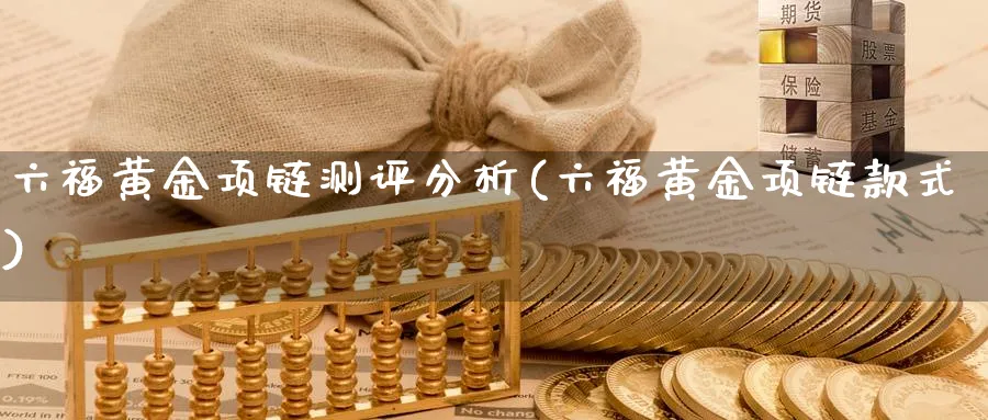 六福黄金项链测评分析(六福黄金项链款式)_https://www.ercigouzaozhubeng.com_黄金_第1张