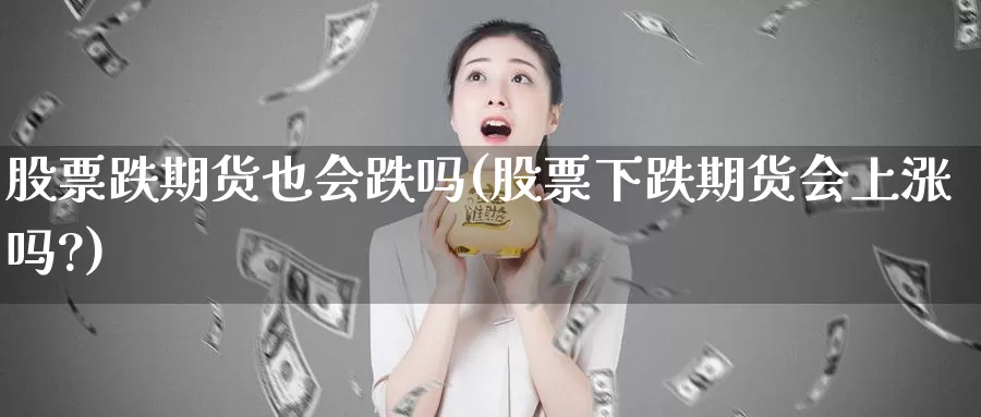 股票跌期货也会跌吗(股票下跌期货会上涨吗?)_https://www.ercigouzaozhubeng.com_恒指期货_第1张