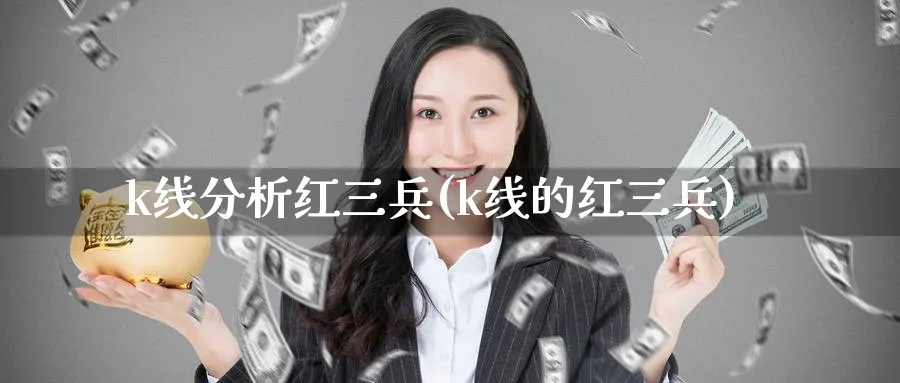 k线分析红三兵(k线的红三兵)_https://www.ercigouzaozhubeng.com_理财知识_第1张