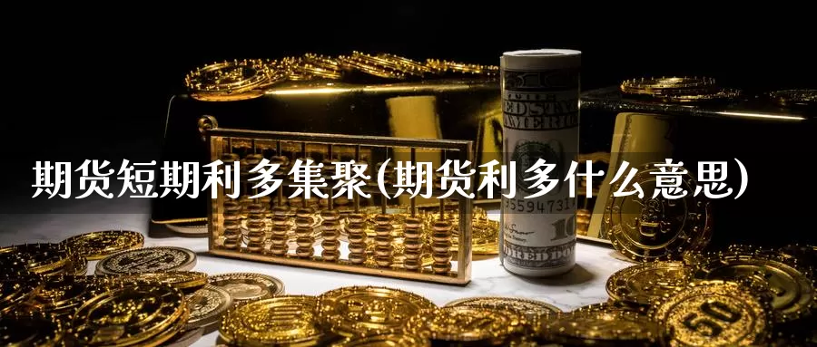 期货短期利多集聚(期货利多什么意思)_https://www.ercigouzaozhubeng.com_纳指期货_第1张