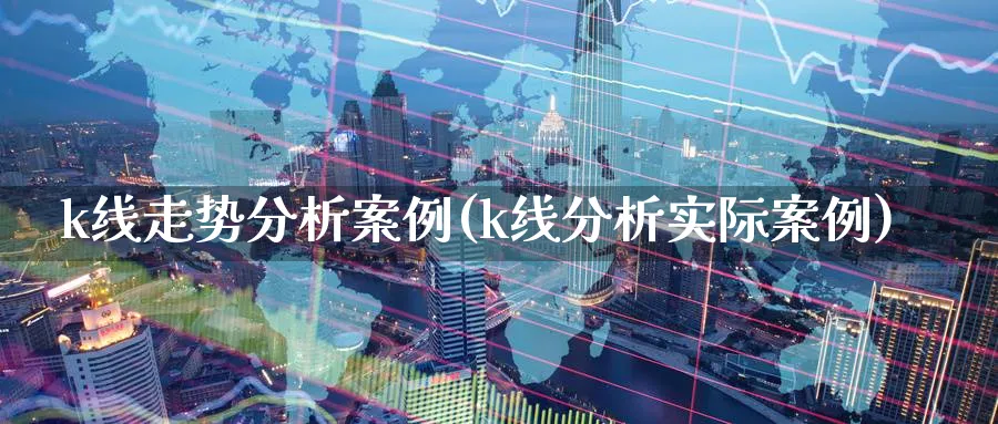 k线走势分析案例(k线分析实际案例)_https://www.ercigouzaozhubeng.com_理财知识_第1张