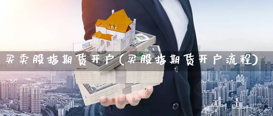 买卖股指期货开户(买股指期货开户流程)_https://www.ercigouzaozhubeng.com_原油期货_第1张