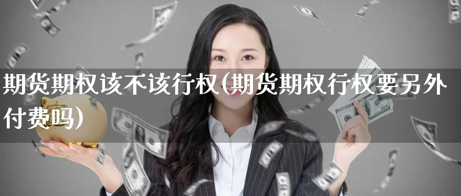 期货期权该不该行权(期货期权行权要另外付费吗)_https://www.ercigouzaozhubeng.com_K线中心_第1张